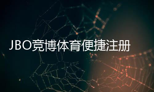 JBO竞博体育便捷注册开户指南：新手快速完成注册、实名认证与充值
