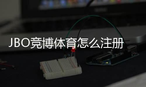 JBO竞博体育怎么注册？新手图文注册流程与常见问题解答