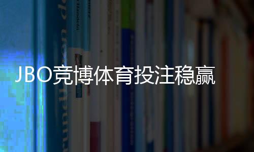 JBO竞博体育投注稳赢技巧：新手实战策略、资金管理与风险控制