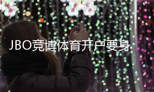 JBO竞博体育开户要身份证吗？最新实名认证流程与隐私安全详解