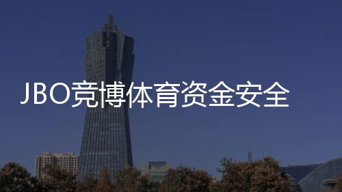 JBO竞博体育资金安全吗？安全性全面评估、监管资质与充值提现攻略