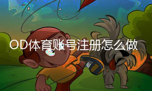 OD体育账号注册怎么做？新手快速完成注册与验证全攻略