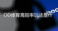 OD体育高赔率玩法是什么意思？玩法策略、投注技巧与风险控制全攻略
