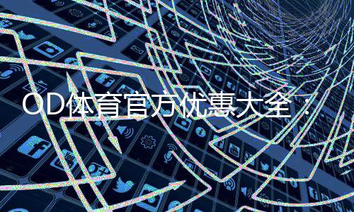 OD体育官方优惠大全:最新活动、优惠码领取与使用攻略一次看懂