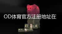 OD体育官方注册地址在哪里？最新版官网入口与安全快速注册步骤