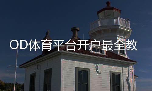OD体育平台开户最全教程:新手注册、实名认证与常见问题解答