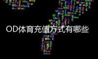OD体育充值方式有哪些？新手充值渠道、步骤与注意事项全面解析