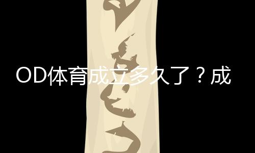 OD体育成立多久了?成立时间、发展历程与资质背景详解