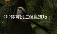 OD体育投注稳赢技巧：新手必看实战攻略与风险管理
