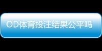 OD体育投注结果公平吗？公平性解析、识别技巧与维权建议