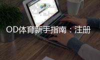OD体育新手指南：注册充值、热门玩法与投注技巧全攻略