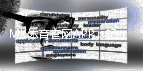 MK体育官网APP：畅享顶级赛事投注与电子游艺的完美体验