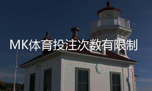 MK体育投注次数有限制吗？详细解析平台规则与玩法建议