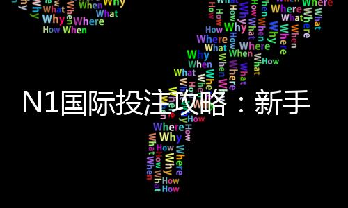 N1国际投注攻略:新手入门与实战投注技巧全面解析