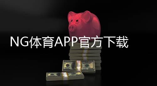 NG体育APP官方下载通道：官网下载入口、安装步骤与安全验证全攻略