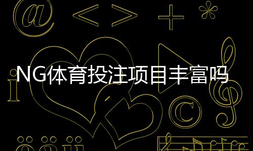 NG体育投注项目丰富吗？一文看懂平台玩法、赛事与优惠