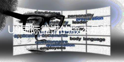 U9国际靠谱的版本是哪一个？正版识别、风险提示与安全下载指南