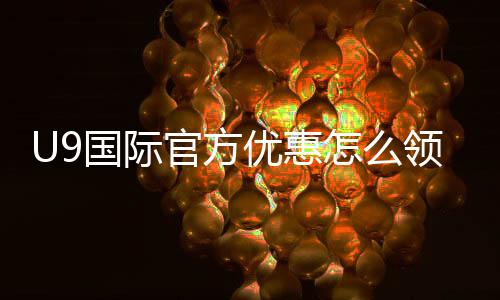 U9国际官方优惠怎么领取?最新优惠码、注册首存与注意事项全攻略