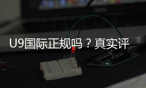 U9国际正规吗?真实评测与安全性全面分析