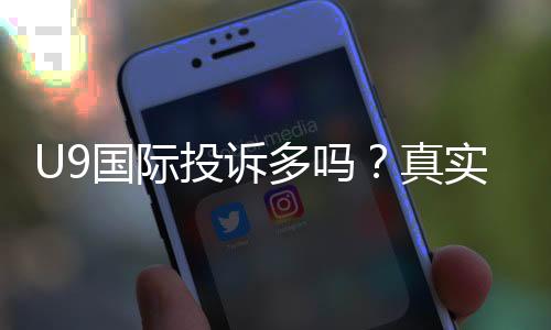 U9国际投诉多吗？真实投诉案例、原因分析与维权攻略