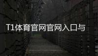 T1体育官网官网入口与注册教程：新手下载登录、充值提现与安全指南