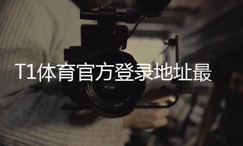 T1体育官方登录地址最新入口:官网登录步骤与安全指南