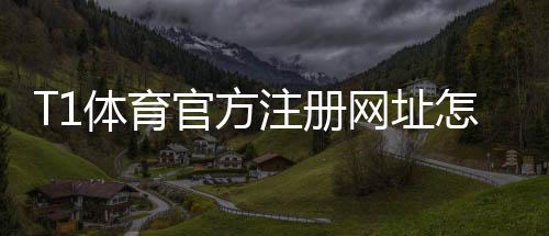 T1体育官方注册网址怎么注册？官方入口、详细步骤与安全注意事项