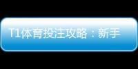 T1体育投注攻略：新手入门、玩法规则与实战投注技巧全面解析