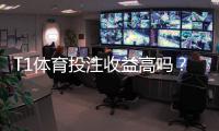 T1体育投注收益高吗？收益率、赔率与风险全解析
