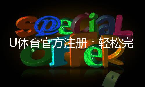 U体育官方注册:轻松完成三步快速开户畅享顶级赛事