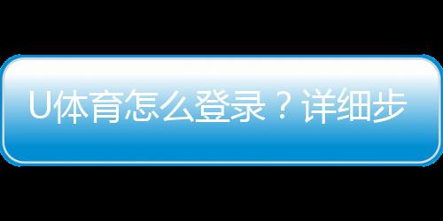 U体育怎么登录？详细步骤与常见问题解答