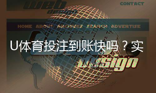 U体育投注到账快吗?实测到账速度与提款技巧分享