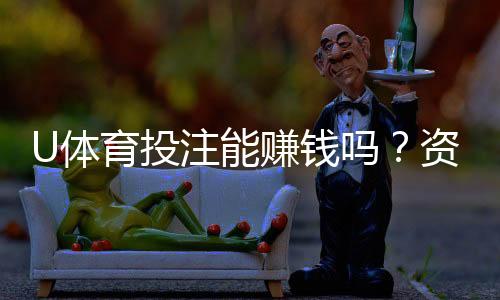 U体育投注能赚钱吗？资深玩家揭秘稳定盈利的三大技巧