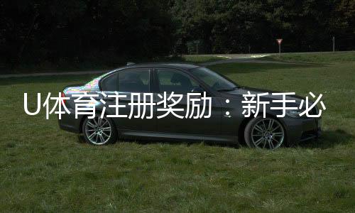 U体育注册奖励：新手必领的豪礼与优惠攻略