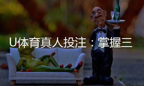 U体育真人投注：掌握三大技巧轻松提升胜率