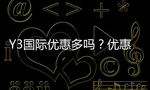 Y3国际优惠多吗?优惠类型、领取方法与实测省钱攻略