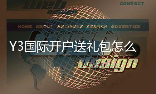 Y3国际开户送礼包怎么领取？新手注册流程、礼金规则与注意事项详解