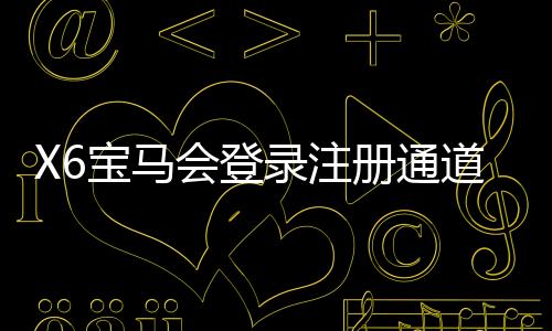 X6宝马会登录注册通道：畅享豪华电子游艺的快速入口指南