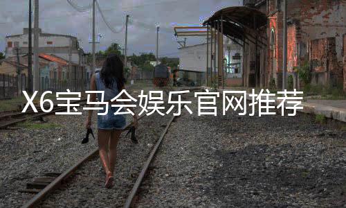 X6宝马会娱乐官网推荐:畅享高端棋牌与电子游艺的尊贵体验