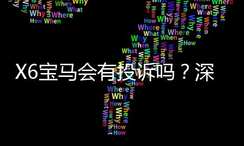 X6宝马会有投诉吗?深度解析玩家真实评价与平台信誉