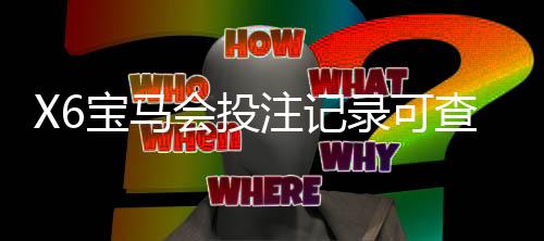 X6宝马会投注记录可查吗？一文详解查询方法与注意事项