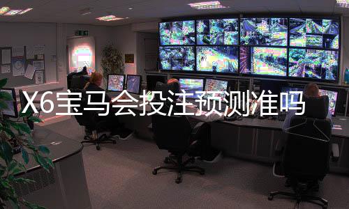 X6宝马会投注预测准吗？资深玩家实测分析与技巧分享