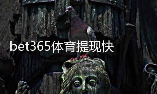 bet365体育提现快吗？提现速度、到账时间与常见问题快速解答