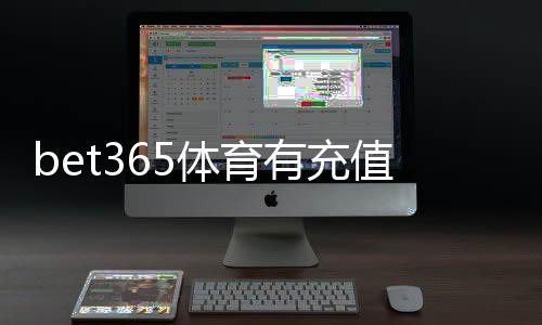 bet365体育有充值奖励吗？最新充值奖励政策、领取方法与注意事项