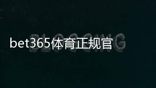 bet365体育正规官网可靠吗?官方入口识别、注册与安全投注攻略