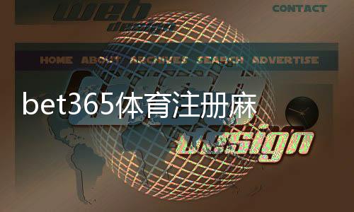 bet365体育注册麻烦吗?新手注册流程图文详解与常见问题解决
