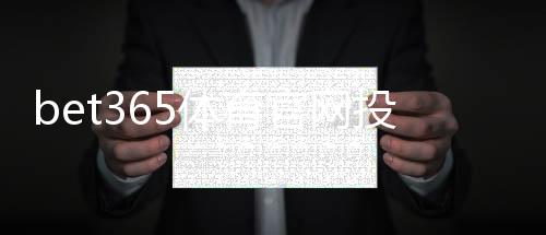 bet365体育官网投注中心怎么玩?新手注册、充值与热门玩法全面指南