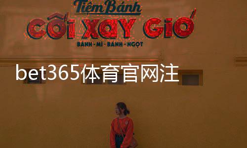 bet365体育官网注册入口怎么找？新手注册流程、账户验证与常见问题详解