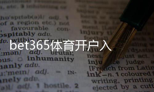 bet365体育开户入口怎么操作?新手注册步骤与注意事项详解