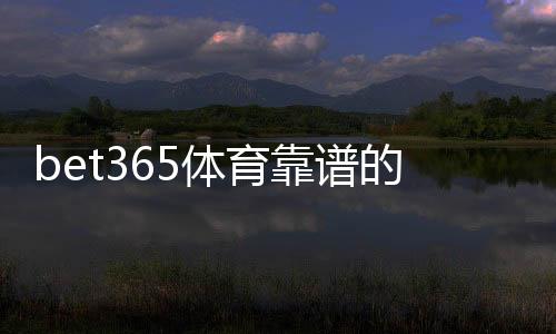 bet365体育靠谱的版本是哪一个？官方版本识别与下载安全指南